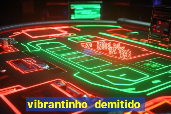 vibrantinho demitido do alterosa esporte